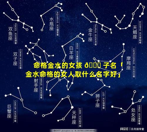 命格金水的女孩 🐕 子名「金水命格的女人取什么名字好」